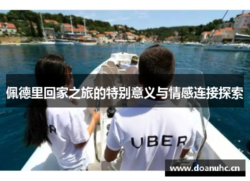 佩德里回家之旅的特别意义与情感连接探索