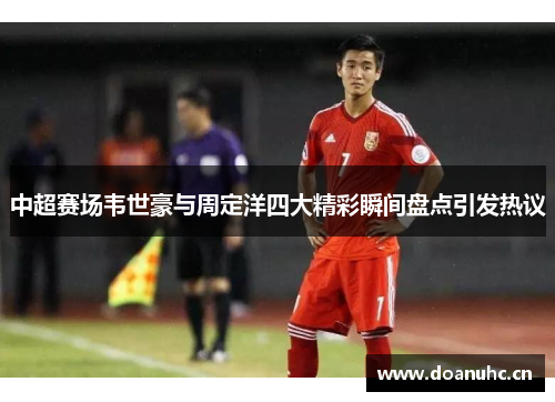 中超赛场韦世豪与周定洋四大精彩瞬间盘点引发热议