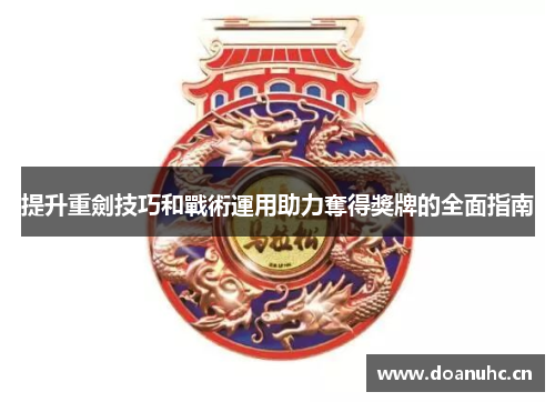 提升重劍技巧和戰術運用助力奪得獎牌的全面指南