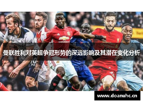 曼联胜利对英超争冠形势的深远影响及其潜在变化分析