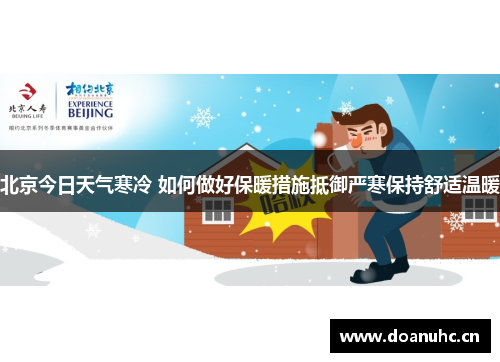 北京今日天气寒冷 如何做好保暖措施抵御严寒保持舒适温暖