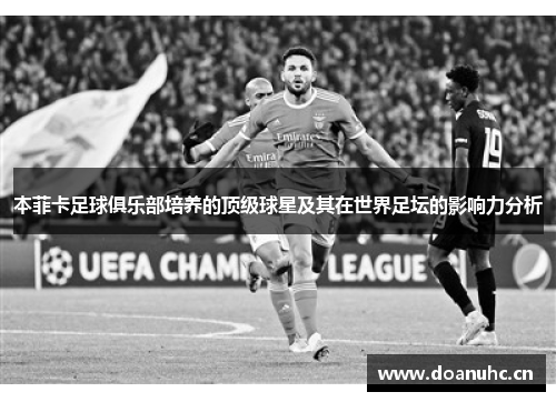 本菲卡足球俱乐部培养的顶级球星及其在世界足坛的影响力分析