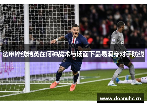 法甲锋线精英在何种战术与场面下最易洞穿对手防线