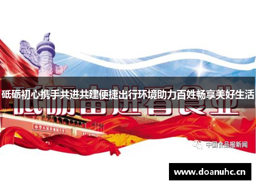 砥砺初心携手共进共建便捷出行环境助力百姓畅享美好生活
