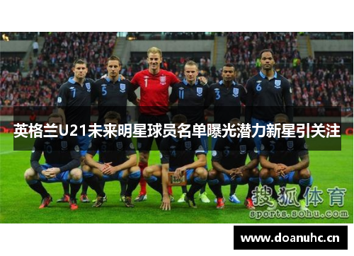 英格兰U21未来明星球员名单曝光潜力新星引关注