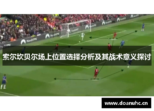 索尔坎贝尔场上位置选择分析及其战术意义探讨