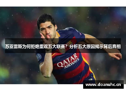 苏亚雷斯为何拒绝重返五大联赛？分析五大原因揭示背后真相