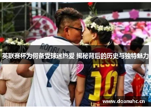 英联赛杯为何备受球迷热爱 揭秘背后的历史与独特魅力