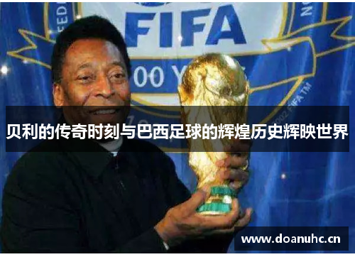 贝利的传奇时刻与巴西足球的辉煌历史辉映世界