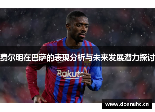 费尔明在巴萨的表现分析与未来发展潜力探讨